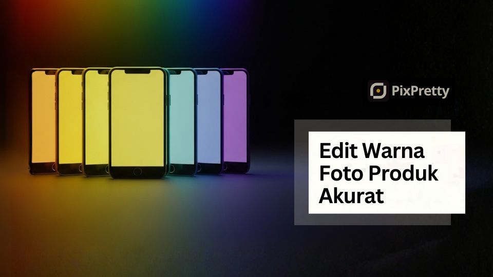 Cara Edit Foto Produk Agar Warna Konsisten di Semua Layar HP