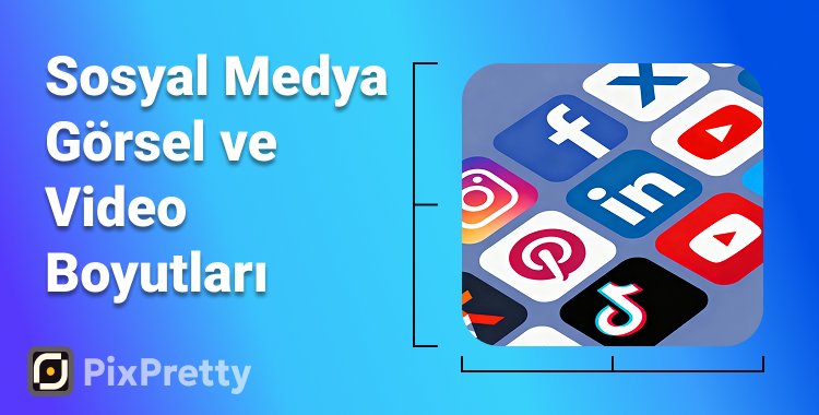 sosyal medya görsel ve video boyutları
