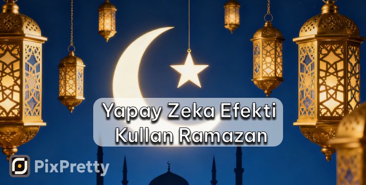 yapay zeka efekti kullan ramazan